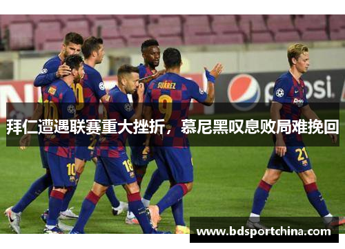 拜仁遭遇联赛重大挫折，慕尼黑叹息败局难挽回