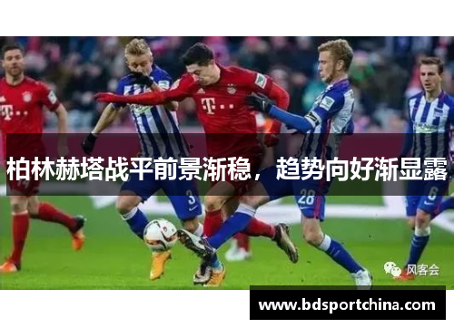 柏林赫塔战平前景渐稳，趋势向好渐显露