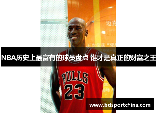 NBA历史上最富有的球员盘点 谁才是真正的财富之王