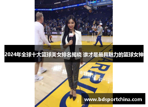 2024年全球十大篮球美女排名揭晓 谁才是最具魅力的篮球女神