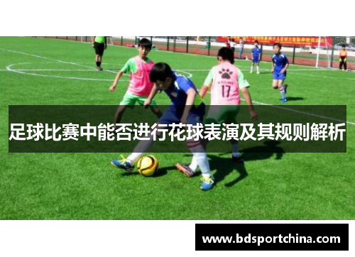 足球比赛中能否进行花球表演及其规则解析