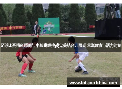 足球比赛精彩瞬间与小孩跳绳挑战完美结合，展现运动激情与活力时刻