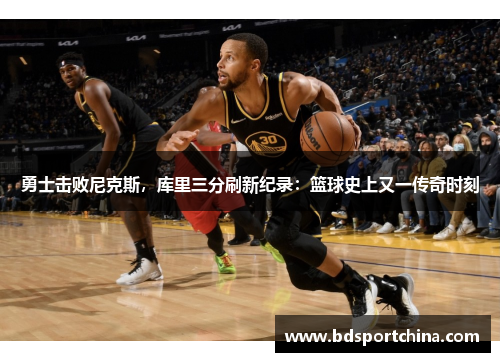勇士击败尼克斯，库里三分刷新纪录：篮球史上又一传奇时刻