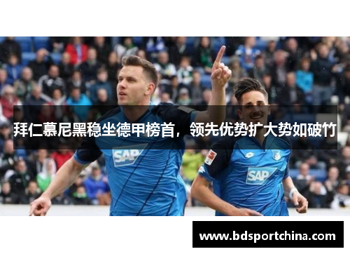 拜仁慕尼黑稳坐德甲榜首，领先优势扩大势如破竹