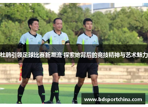 杜鹃引领足球比赛新潮流 探索她背后的竞技精神与艺术魅力