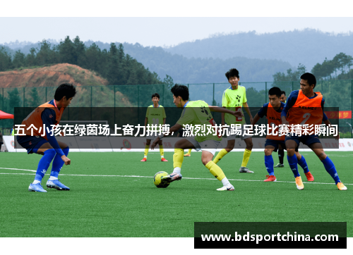 五个小孩在绿茵场上奋力拼搏，激烈对抗踢足球比赛精彩瞬间