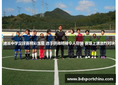 浦溪中学足球赛精彩落幕 选手拼搏精神令人称赞 赛场上演激烈对决