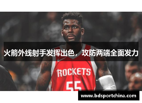 火箭外线射手发挥出色，攻防两端全面发力