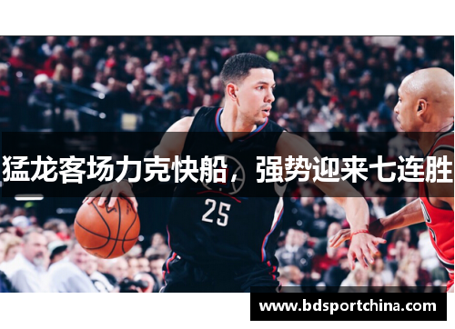 猛龙客场力克快船，强势迎来七连胜