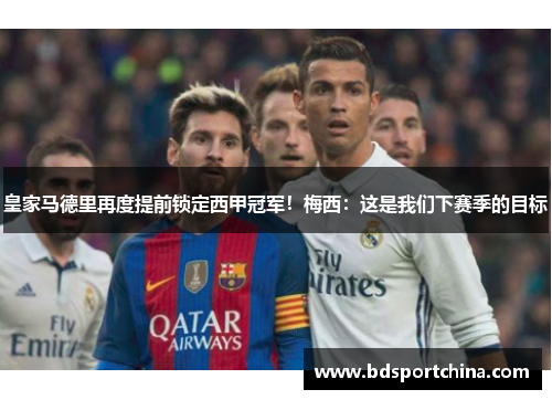 皇家马德里再度提前锁定西甲冠军！梅西：这是我们下赛季的目标