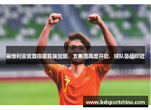 塞维利亚官宣格里兹曼加盟，支票簿再度开启，球队备战欧冠