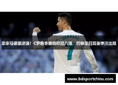 皇家马德里逆袭！C罗绝杀晋级欧冠八强，巴黎圣日耳曼惨淡出局