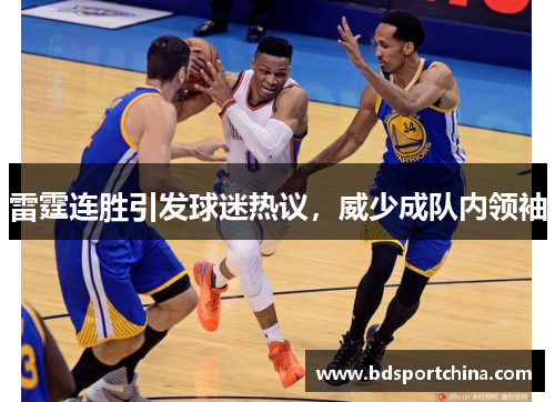 雷霆连胜引发球迷热议，威少成队内领袖