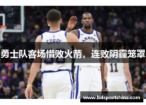 勇士队客场惜败火箭，连败阴霾笼罩