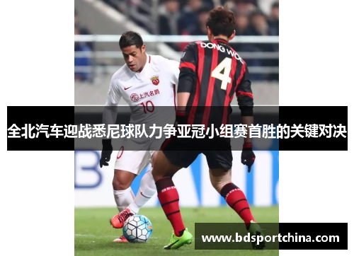 全北汽车迎战悉尼球队力争亚冠小组赛首胜的关键对决
