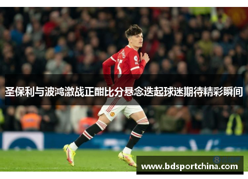 圣保利与波鸿激战正酣比分悬念迭起球迷期待精彩瞬间