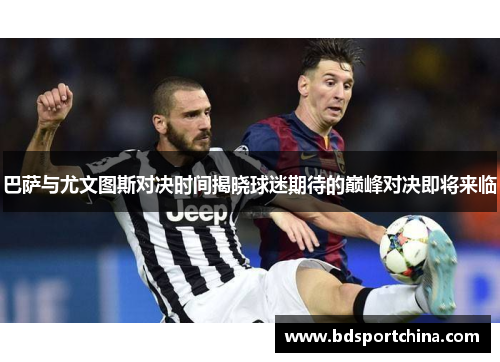巴萨与尤文图斯对决时间揭晓球迷期待的巅峰对决即将来临