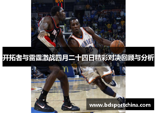 开拓者与雷霆激战四月二十四日精彩对决回顾与分析