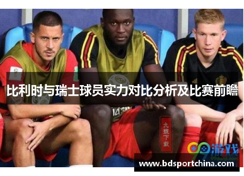 比利时与瑞士球员实力对比分析及比赛前瞻