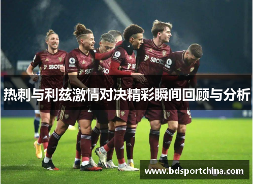 热刺与利兹激情对决精彩瞬间回顾与分析