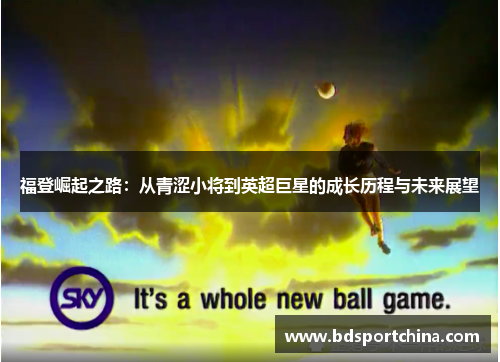 福登崛起之路：从青涩小将到英超巨星的成长历程与未来展望