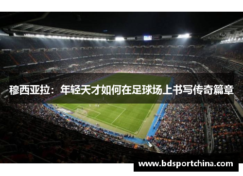穆西亚拉：年轻天才如何在足球场上书写传奇篇章